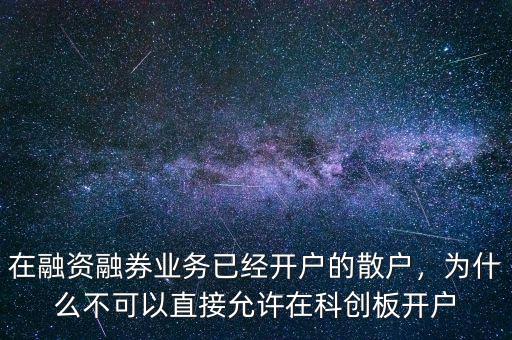 在融資融券業(yè)務已經(jīng)開戶的散戶，為什么不可以直接允許在科創(chuàng)板開戶