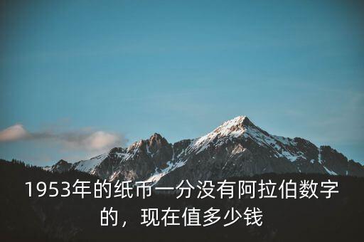 1953年的紙幣一分沒有阿拉伯?dāng)?shù)字的，現(xiàn)在值多少錢