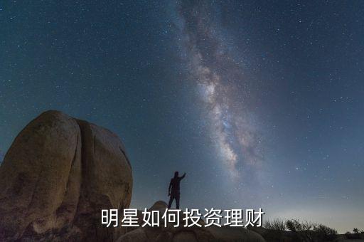 明星是怎么理財的,明星如何投資理財