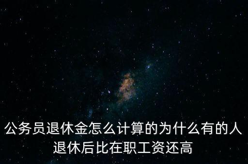 公務員退休金怎么計算的為什么有的人退休后比在職工資還高