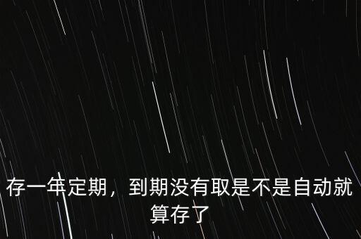 存一年定期，到期沒有取是不是自動(dòng)就算存了