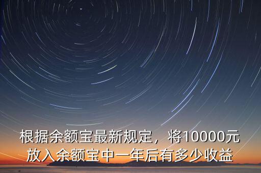 根據(jù)余額寶最新規(guī)定，將10000元放入余額寶中一年后有多少收益