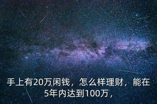 手上有20萬閑錢，怎么樣理財，能在5年內(nèi)達到100萬，