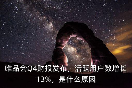 唯品會(huì)Q4財(cái)報(bào)發(fā)布，活躍用戶數(shù)增長(zhǎng)13%，是什么原因