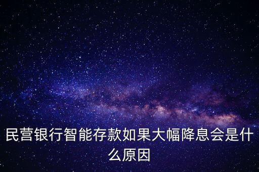 民營銀行智能存款如果大幅降息會(huì)是什么原因