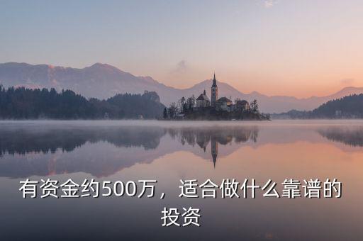 有資金約500萬，適合做什么靠譜的投資