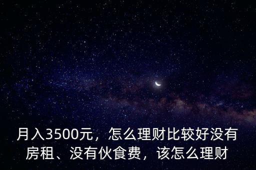 月入3500元，怎么理財(cái)比較好沒(méi)有房租、沒(méi)有伙食費(fèi)，該怎么理財(cái)