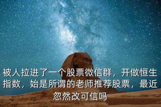 被人拉進了一個股票微信群，開做恒生指數，始是所謂的老師推薦股票，最近忽然改可信嗎