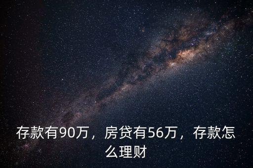 存款有90萬，房貸有56萬，存款怎么理財