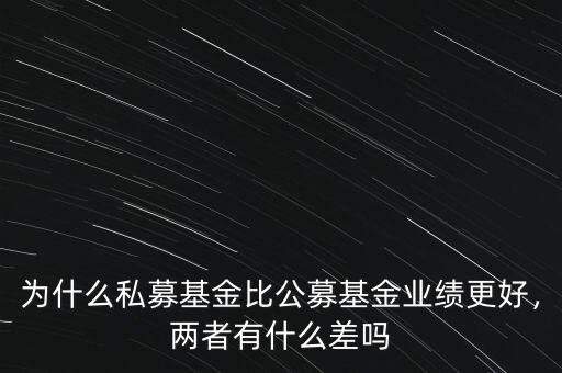 為什么私募基金比公募基金業(yè)績更好，兩者有什么差嗎