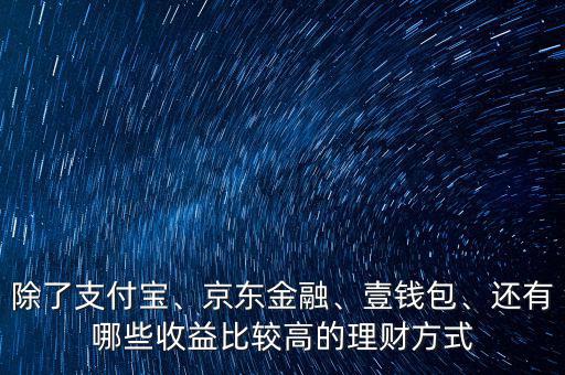 除了支付寶、京東金融、壹錢包、還有哪些收益比較高的理財方式