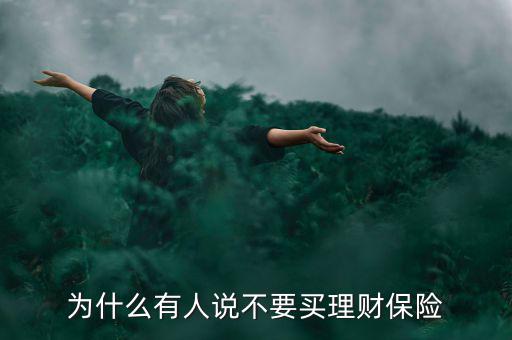 客戶說理財(cái)險(xiǎn)不劃算怎么說,為什么有人說不要買理財(cái)保險(xiǎn)