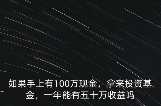 如果手上有100萬現(xiàn)金，拿來投資基金，一年能有五十萬收益嗎