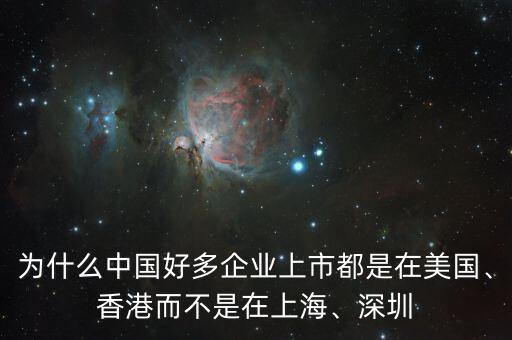 為什么中國好多企業(yè)上市都是在美國、香港而不是在上海、深圳