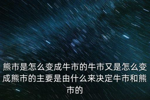 熊市是怎么變成牛市的牛市又是怎么變成熊市的主要是由什么來決定牛市和熊市的