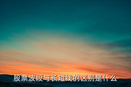 股票波段與長短線的區(qū)別是什么