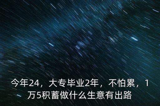 今年24，大專畢業(yè)2年，不怕累，1萬(wàn)5積蓄做什么生意有出路