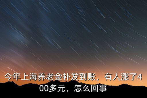 今年上海養(yǎng)老金補(bǔ)發(fā)到賬，有人漲了400多元，怎么回事