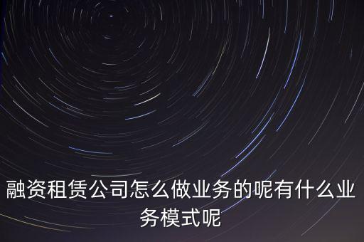 什么叫融資租賃業(yè)務(wù),什么是融資租賃