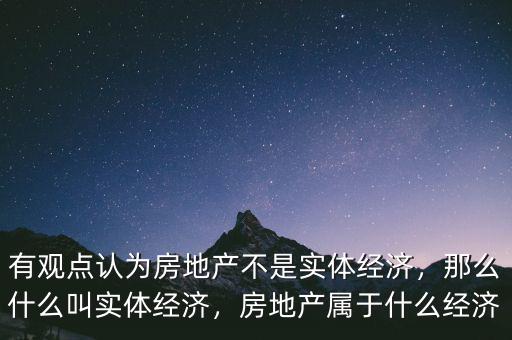 有觀點(diǎn)認(rèn)為房地產(chǎn)不是實(shí)體經(jīng)濟(jì)，那么什么叫實(shí)體經(jīng)濟(jì)，房地產(chǎn)屬于什么經(jīng)濟(jì)