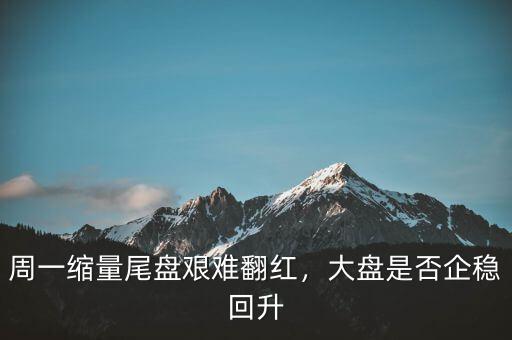 周一縮量尾盤艱難翻紅，大盤是否企穩(wěn)回升