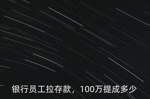 銀行員工拉存款，100萬(wàn)提成多少