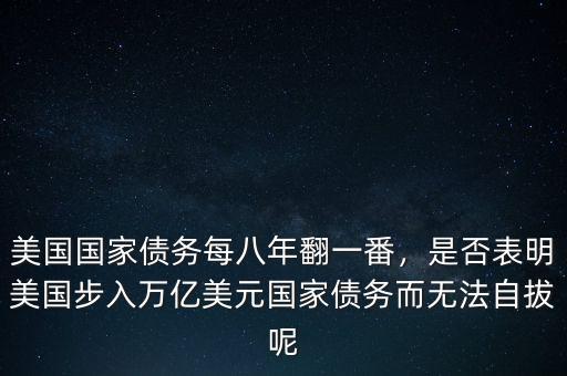 美國(guó)國(guó)家債務(wù)每八年翻一番，是否表明美國(guó)步入萬(wàn)億美元國(guó)家債務(wù)而無(wú)法自拔呢