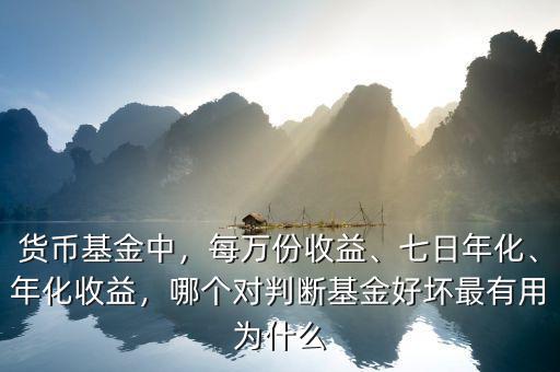 貨幣基金中，每萬份收益、七日年化、年化收益，哪個對判斷基金好壞最有用為什么