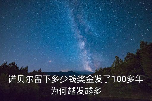 諾貝爾留下多少錢(qián)獎(jiǎng)金發(fā)了100多年為何越發(fā)越多