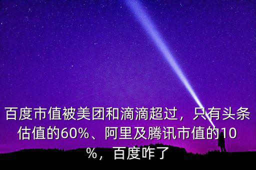 百度市值被美團和滴滴超過，只有頭條估值的60%、阿里及騰訊市值的10%，百度咋了