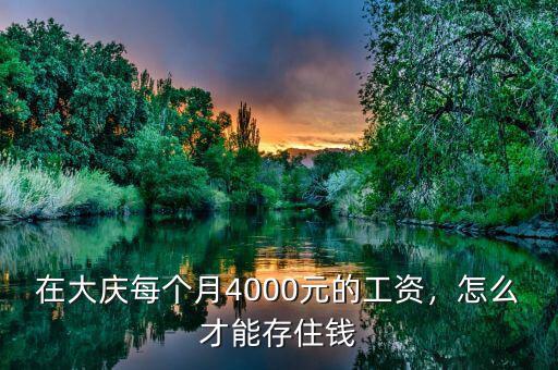 在大慶每個(gè)月4000元的工資，怎么才能存住錢(qián)