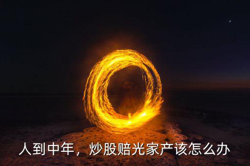 炒股為什么會(huì)賠光,炒股賠光家產(chǎn)該怎么辦