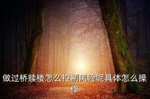 做過(guò)橋贖樓怎么控制風(fēng)險(xiǎn)呢具體怎么操作