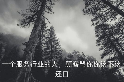 一個(gè)服務(wù)行業(yè)的人，顧客罵你你該不該還口