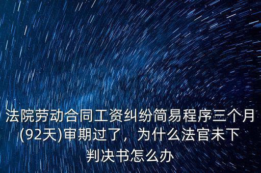 法院勞動合同工資糾紛簡易程序三個月(92天)審期過了，為什么法官未下判決書怎么辦