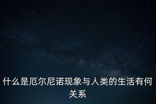 什么是厄爾尼諾現(xiàn)象與人類的生活有何關(guān)系