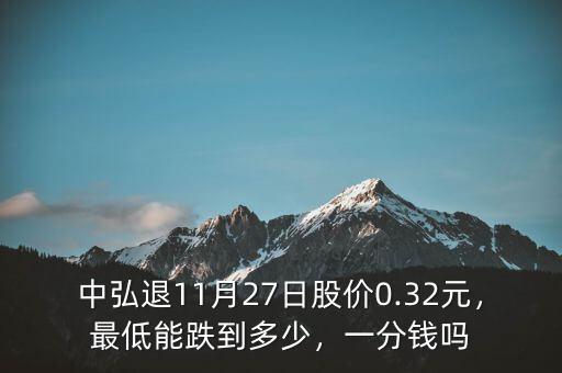 中弘退11月27日股價0.32元，最低能跌到多少，一分錢嗎