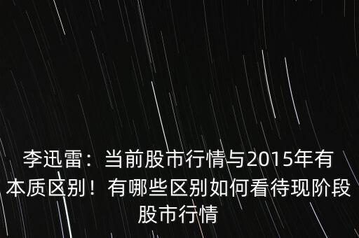 李迅雷：當前股市行情與2015年有本質(zhì)區(qū)別！有哪些區(qū)別如何看待現(xiàn)階段股市行情