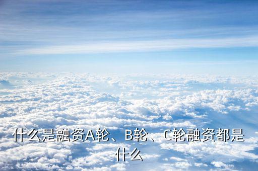 什么是融資A輪、B輪、C輪融資都是什么