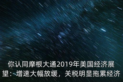 你認(rèn)同摩根大通2019年美國(guó)經(jīng)濟(jì)展望：增速大幅放緩，關(guān)稅明顯拖累經(jīng)濟(jì)