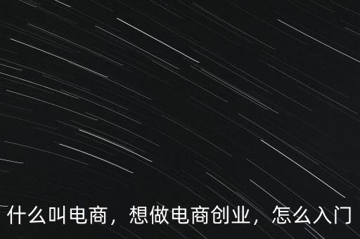 什么叫電商，想做電商創(chuàng)業(yè)，怎么入門