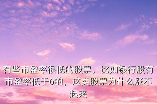 有些市盈率很低的股票，比如銀行股有市盈率低于6的，這類股票為什么漲不起來