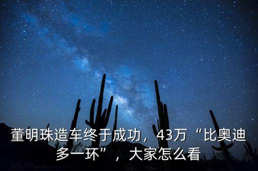 董明珠造車終于成功，43萬“比奧迪多一環(huán)”，大家怎么看