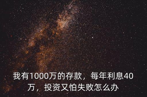 我有1000萬的存款，每年利息40萬，投資又怕失敗怎么辦