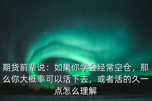 期貨前輩說：如果你學(xué)會(huì)經(jīng)?？諅}(cāng)，那么你大概率可以活下去，或者活的久一點(diǎn)怎么理解