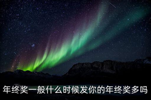 公司年終獎(jiǎng)什么時(shí)候發(fā),你的年終獎(jiǎng)多嗎