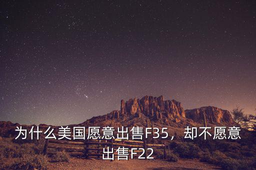 為什么美國愿意出售F35，卻不愿意出售F22