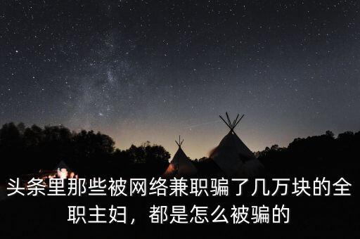 頭條里那些被網(wǎng)絡(luò)兼職騙了幾萬(wàn)塊的全職主婦，都是怎么被騙的