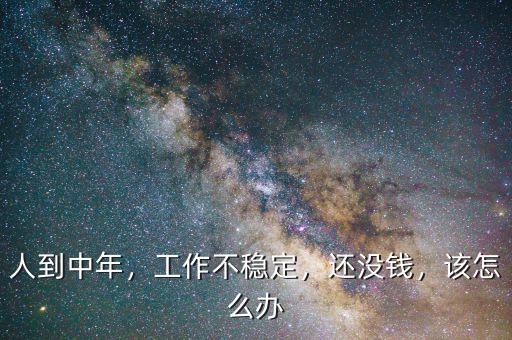 人到中年，工作不穩(wěn)定，還沒(méi)錢，該怎么辦