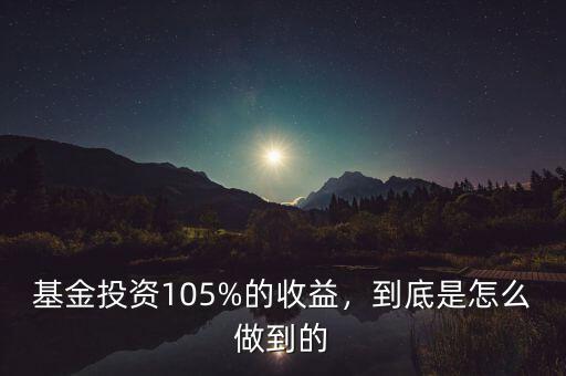 基金投資105%的收益，到底是怎么做到的